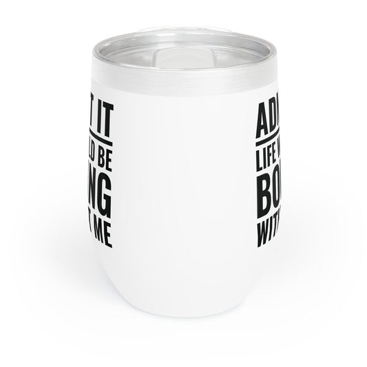 Funny Admit It Life Would Be Boring Without Me Funny Saying Chill Wine Tumbler