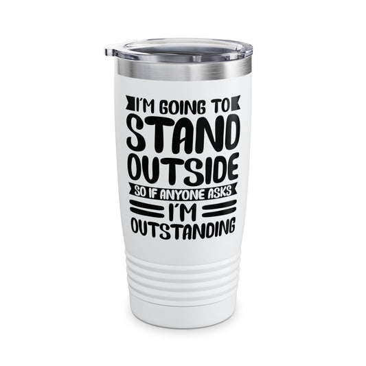 Funny I'm Going To Stand Outside So If Anyone Asks I Am Outstanding Sarcastic Tumbler