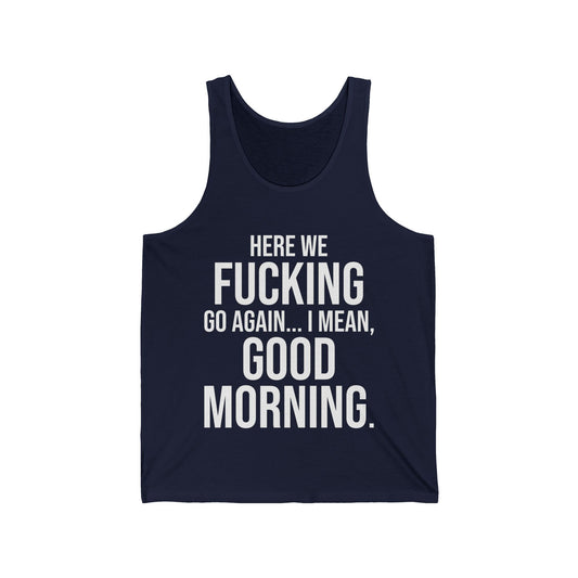 Funny Here We Go Again I Mean Good Morning Early Morning Sarcastic Tank Top for Men Women