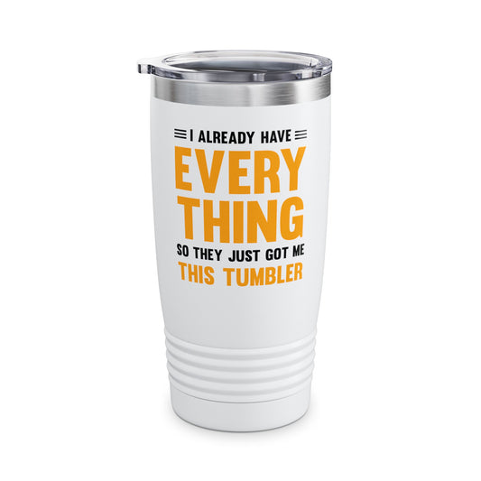 I Already Have Everything So They Just Got Me This Tumbler Funny Party Tumbler For Men Women Tumbler