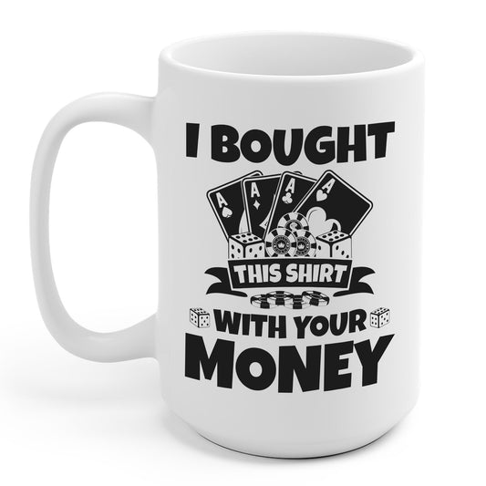 I Bought This Mug With Your Money Funny Poker Gift Coffee Mug For Men Women