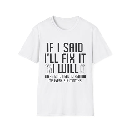 Funny If I said I'll Fix I will There is No Need to Remind Me Fun Lazy Sarcasm T-Shirt