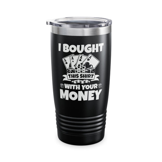 I Bought This Tumbler With Your Money Funny Poker Gift Tumbler For Men Women Tumbler