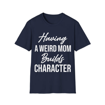 Having A Weird Mom Builds Character Funny Mothers Day T-Shirt for Men Women