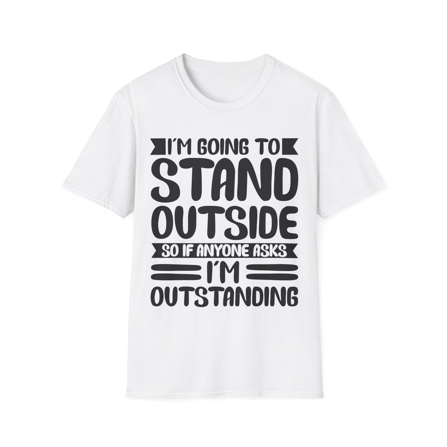 Funny I'm Going To Stand Outside So If Anyone Asks I Am Outstanding Sarcastic T-Shirt