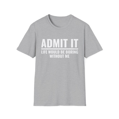 Funny Admit It Life Would Be Boring Without Me Funny Saying T-Shirt Men Women