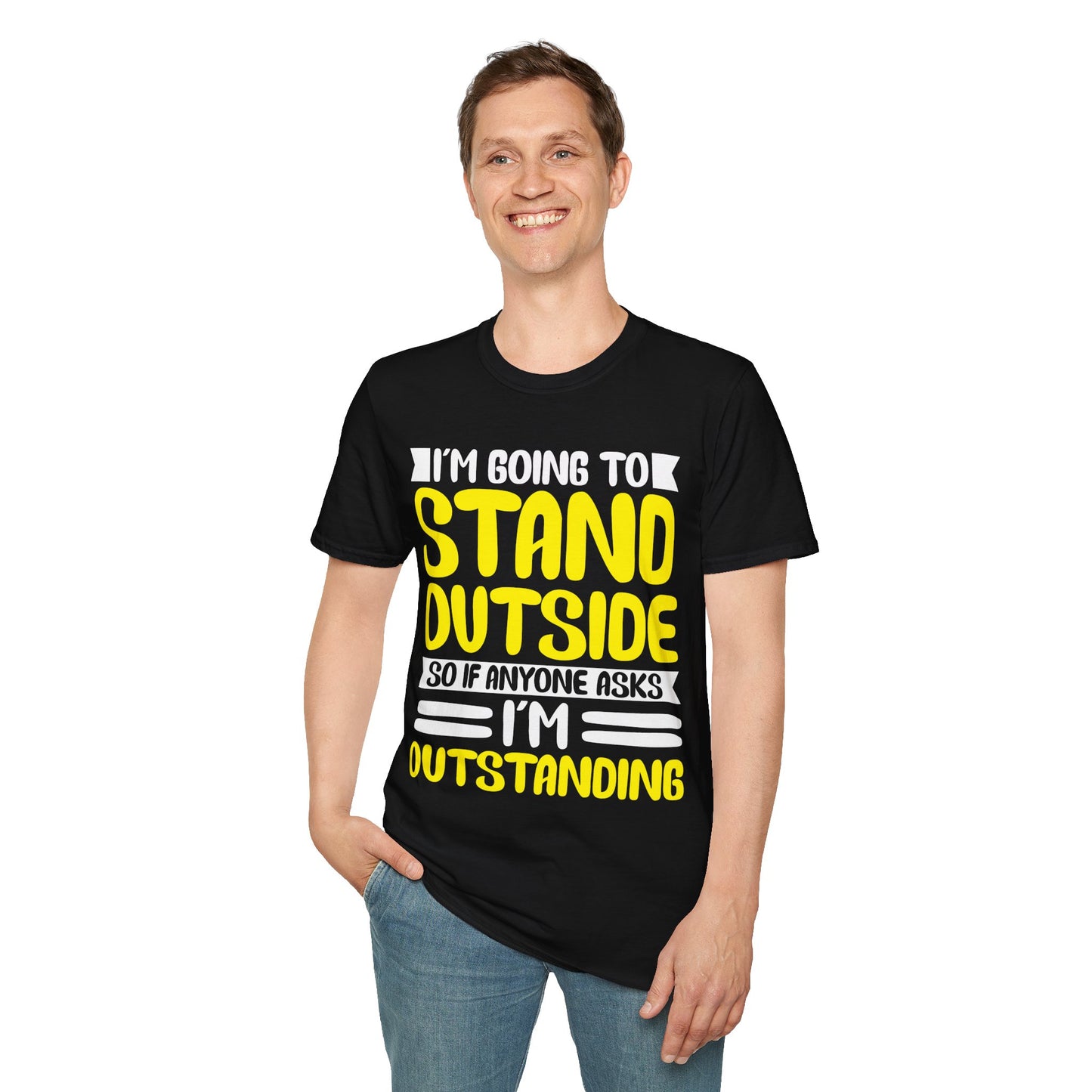 Funny I'm Going To Stand Outside So If Anyone Asks I Am Outstanding Sarcastic T-Shirt