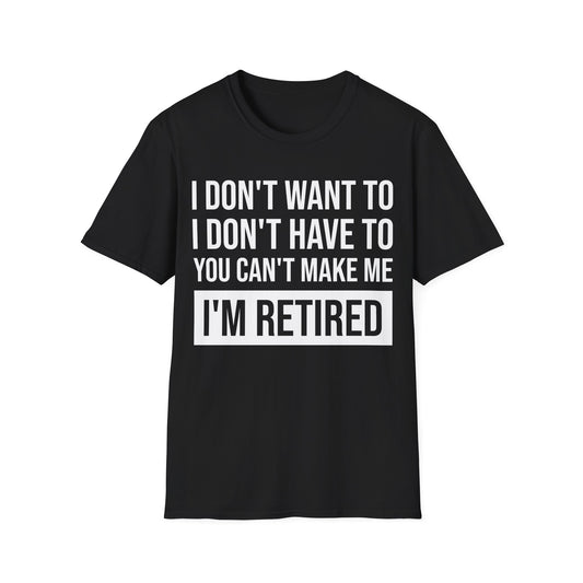 Funny I Don't Want To Have You Cant Make Me I'm Retired Retirement Grandpa Grand Dad Fathers Day T-Shirt Men Women