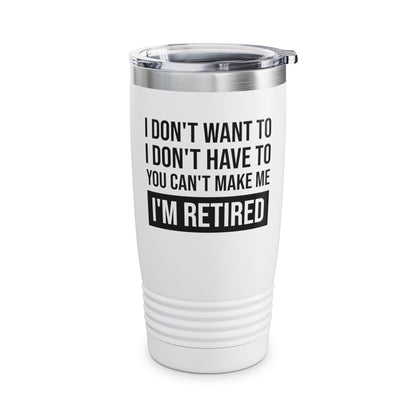 Funny I Don't Want To Have You Cant Make Me I'm Retired Retirement Grandpa Grand Dad Fathers Day Tumbler Men Women