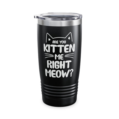 Funny Are You Kitten Me Right Meow Tumbler Cat Joke Tumbler Men Women