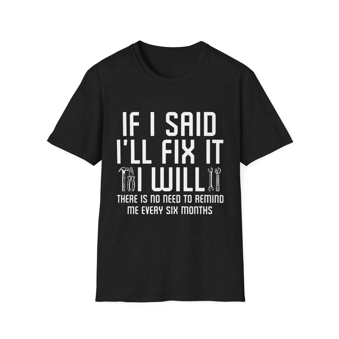 Funny If I said I'll Fix I will There is No Need to Remind Me Fun Lazy Sarcasm T-Shirt