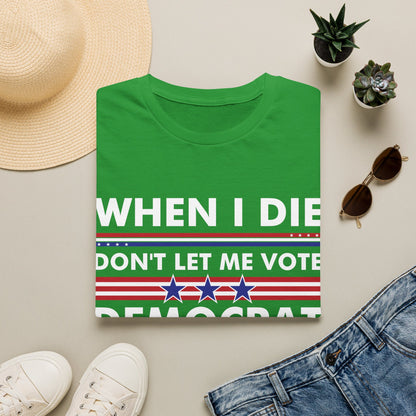 Funny When I Die Dont Let Me Vote Democrat Sarcastic T-Shirt Men Women