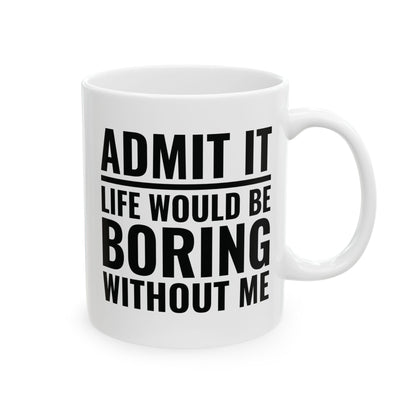 Funny Admit It Life Would Be Boring Without Me Funny Saying Coffee Mug Men Women