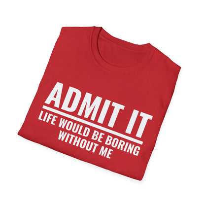 Funny Admit It Life Would Be Boring Without Me Funny Saying T-Shirt Men Women