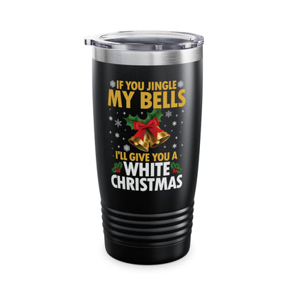 Funny If You Jingle My Bells I'll Give You A White Christmas Xmas Novelty Adult Tumbler