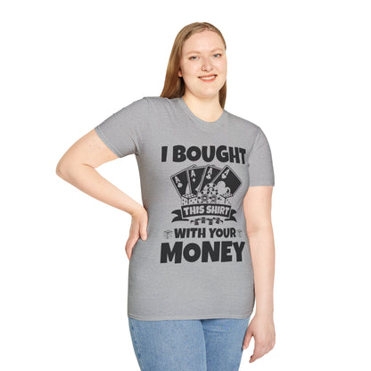 I Bought This Shirt With Your Money Funny Poker Gift T-Shirt For Men Women T-Shirt