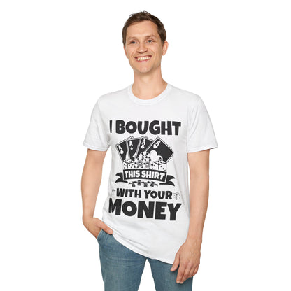 I Bought This Shirt With Your Money Funny Poker Gift T-Shirt For Men Women T-Shirt