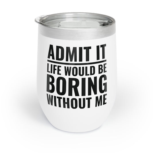 Funny Admit It Life Would Be Boring Without Me Funny Saying Chill Wine Tumbler