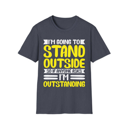 Funny I'm Going To Stand Outside So If Anyone Asks I Am Outstanding Sarcastic T-Shirt