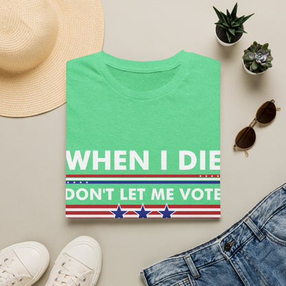 Funny When I Die Dont Let Me Vote Democrat Sarcastic T-Shirt Men Women