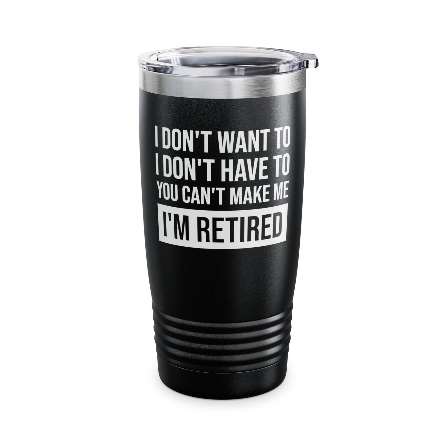 Funny I Don't Want To Have You Cant Make Me I'm Retired Retirement Grandpa Grand Dad Fathers Day Tumbler Men Women