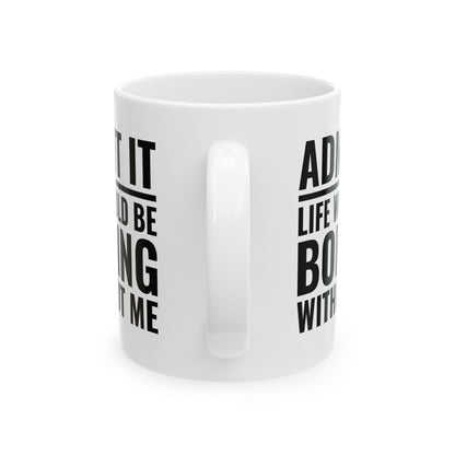 Funny Admit It Life Would Be Boring Without Me Funny Saying Coffee Mug Men Women