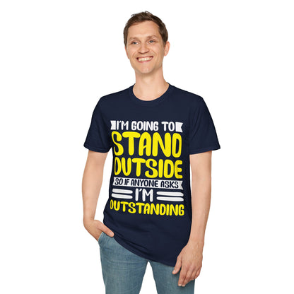 Funny I'm Going To Stand Outside So If Anyone Asks I Am Outstanding Sarcastic T-Shirt