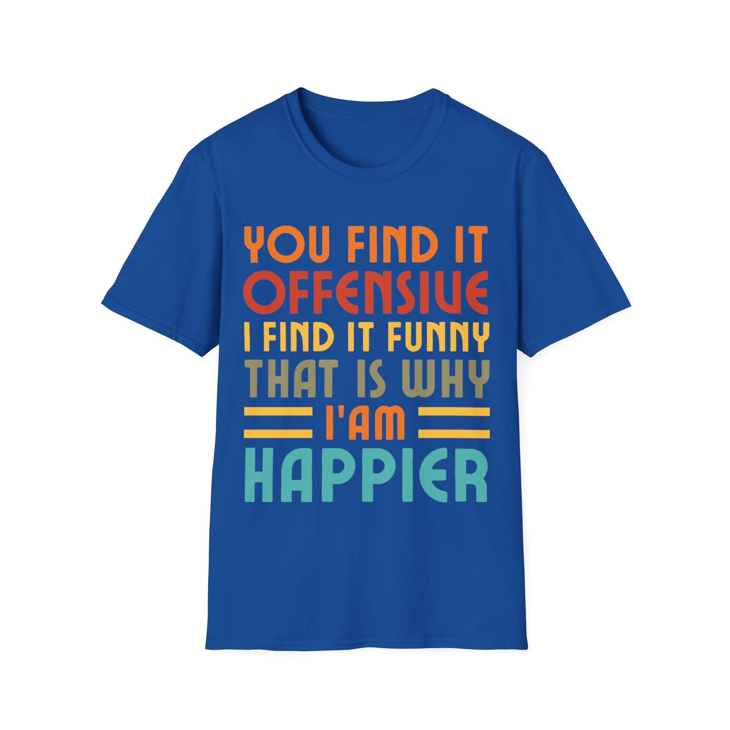 You Find It Offensive I Find It Funny That Is Why I Am Happier Funny T-Shirt For Men Women T-Shirt