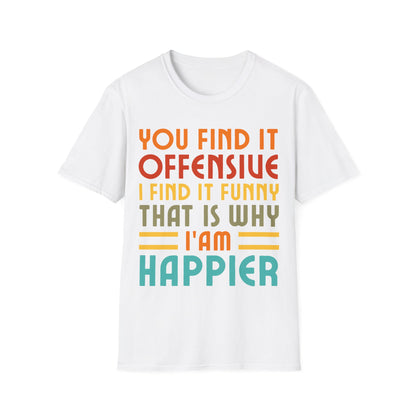 You Find It Offensive I Find It Funny That Is Why I Am Happier Funny T-Shirt For Men Women T-Shirt