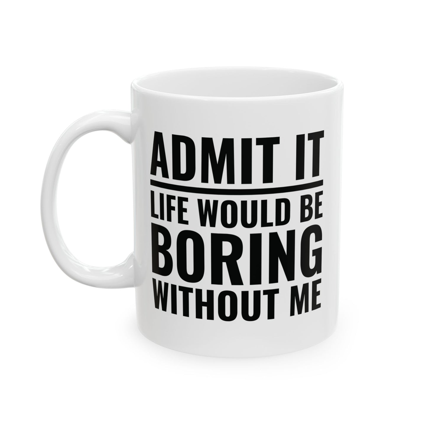 Funny Admit It Life Would Be Boring Without Me Funny Saying Coffee Mug Men Women