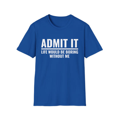 Funny Admit It Life Would Be Boring Without Me Funny Saying T-Shirt Men Women