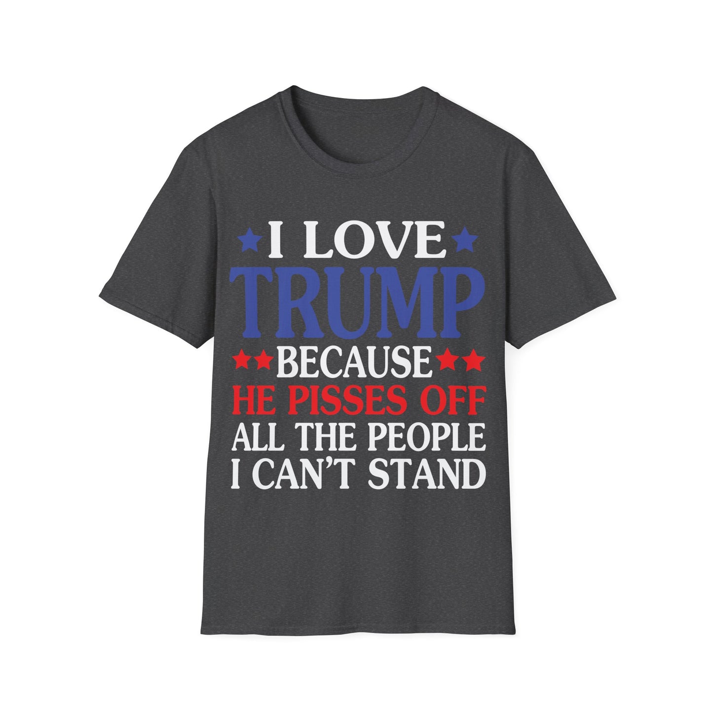 Funny I Love Trump Because He Pisses Off The People I Can't Stand T-Shirt For Men Women T-Shirt