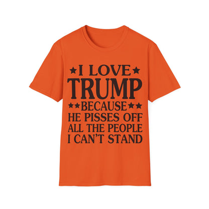 Funny I Love Trump Because He Pisses Off The People I Can't Stand T-Shirt For Men Women T-Shirt