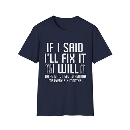 Funny If I said I'll Fix I will There is No Need to Remind Me Fun Lazy Sarcasm T-Shirt