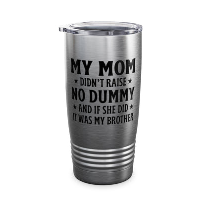 Funny Mom Didn't Raise No Dummy And If She Did It Was My Brother Sarcastic Tumbler