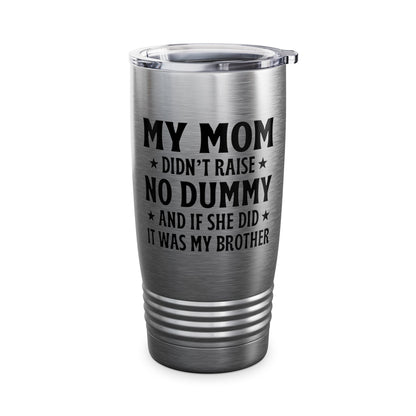 Funny Mom Didn't Raise No Dummy And If She Did It Was My Brother Sarcastic Tumbler