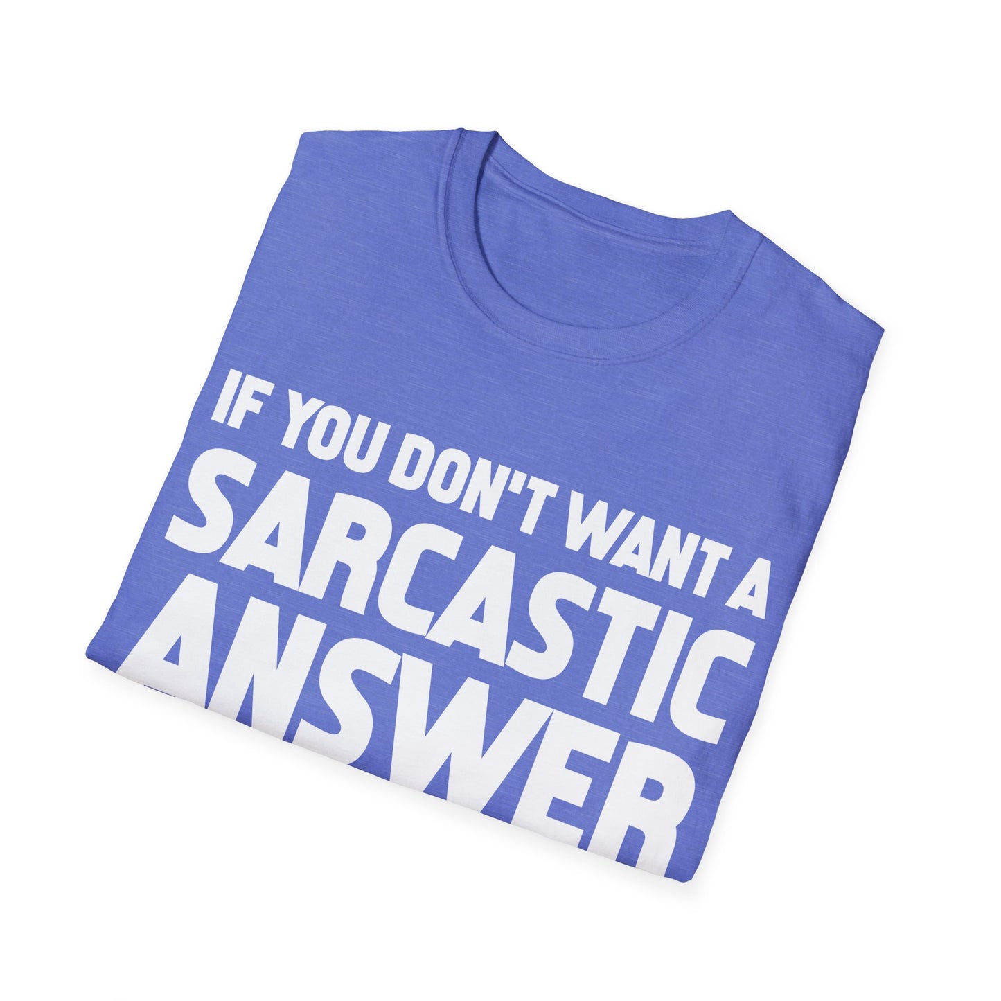 Funny If You Dont Want A Sarcastic Answer Dont Ask A Stupid Question Sarcasm