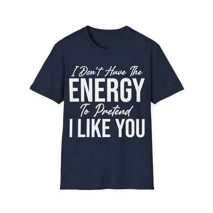 I Don't Have The Energy To Pretend I Like You Today Funny Sarcastic T-Shirt