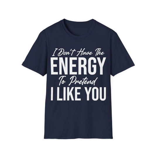 I Don't Have The Energy To Pretend I Like You Today Funny Sarcastic T-Shirt
