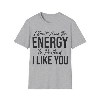 I Don't Have The Energy To Pretend I Like You Today Funny Sarcastic T-Shirt