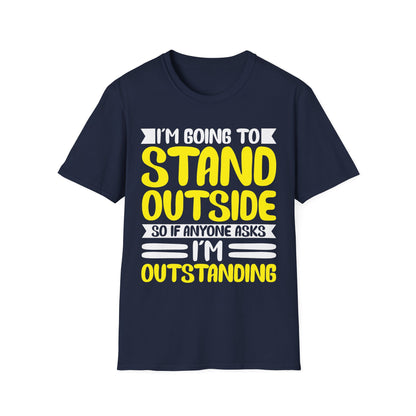 Funny I'm Going To Stand Outside So If Anyone Asks I Am Outstanding Sarcastic T-Shirt