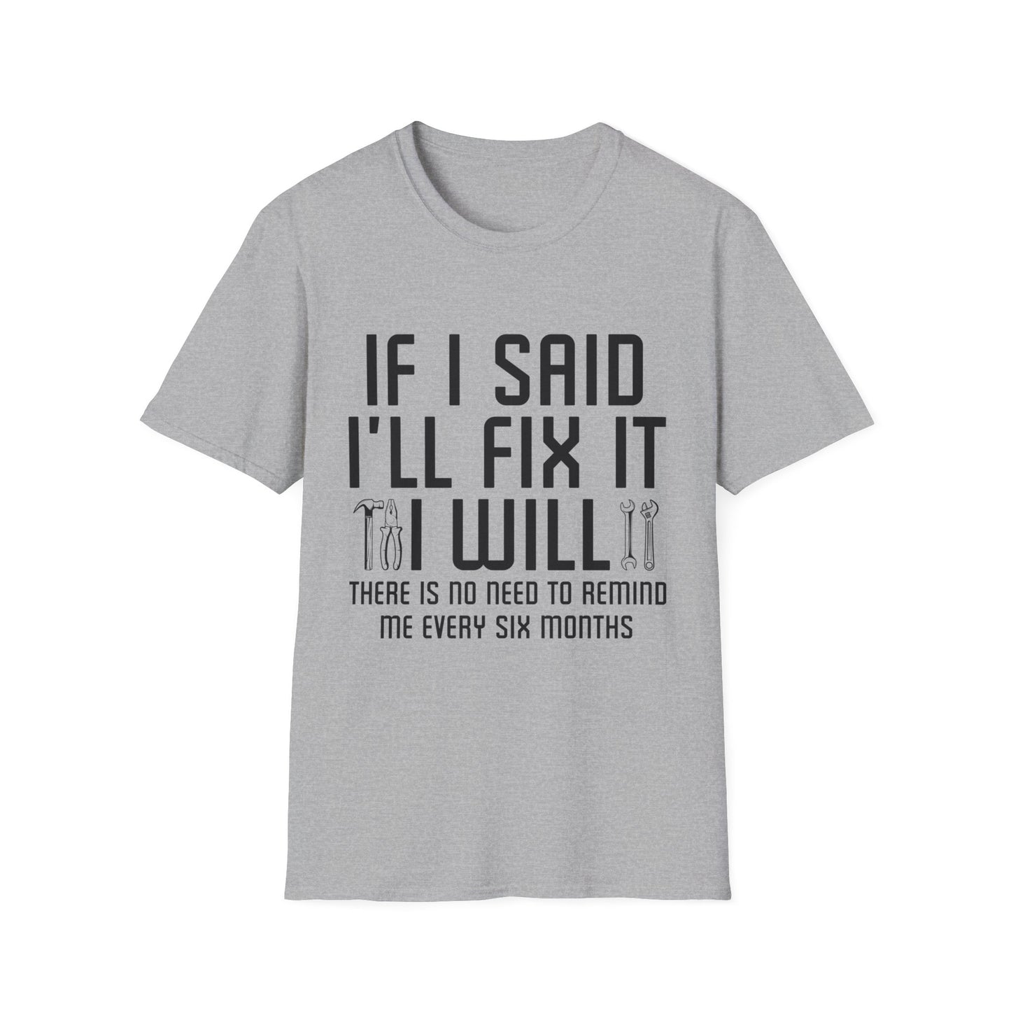 Funny If I said I'll Fix I will There is No Need to Remind Me Fun Lazy Sarcasm T-Shirt