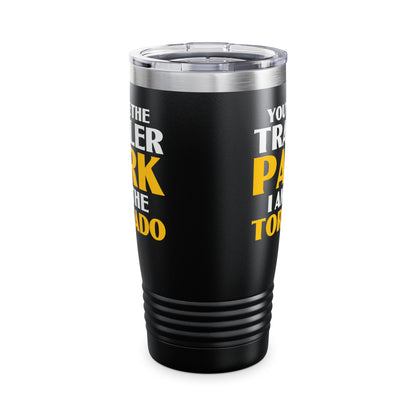 Funny You're The Trailer Park I Am The Tornado Tumbler For Men Women Tumbler