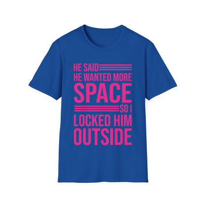 Funny He Said He Wanted More Space So I Locked Him Outside Sarcastic T-Shirt For Women