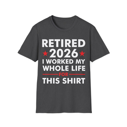 Retired 2026 I Worked My Whole Life for This Shirt Retirement T-Shirt Men Women