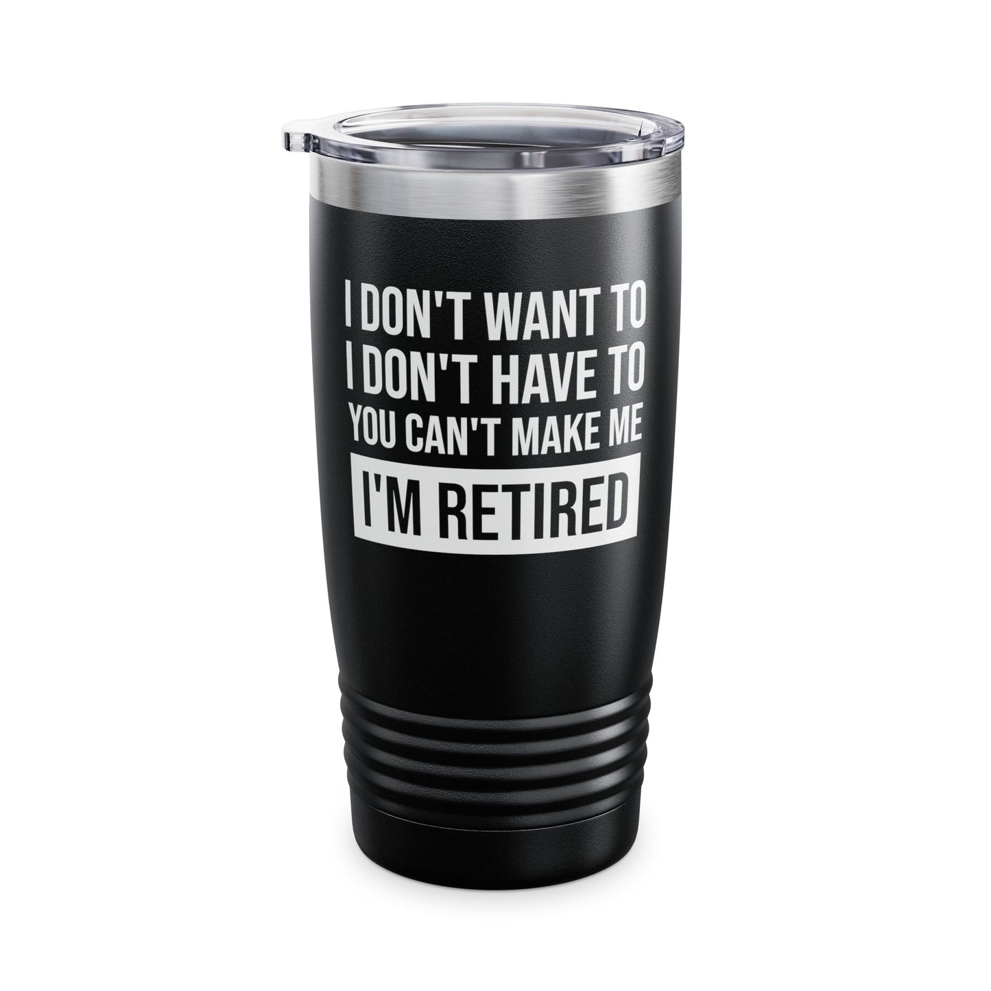 Funny I Don't Want To Have You Cant Make Me I'm Retired Retirement Grandpa Grand Dad Fathers Day Tumbler Men Women