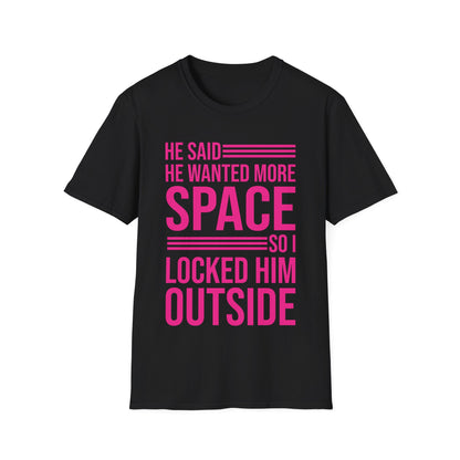 Funny He Said He Wanted More Space So I Locked Him Outside Sarcastic T-Shirt For Women