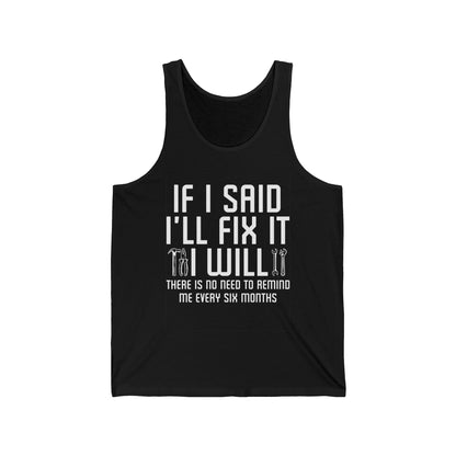 Funny If I said I'll Fix I will There is No Need to Remind Me Fun Lazy Sarcasm Tank Top