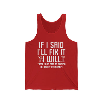 Funny If I said I'll Fix I will There is No Need to Remind Me Fun Lazy Sarcasm Tank Top