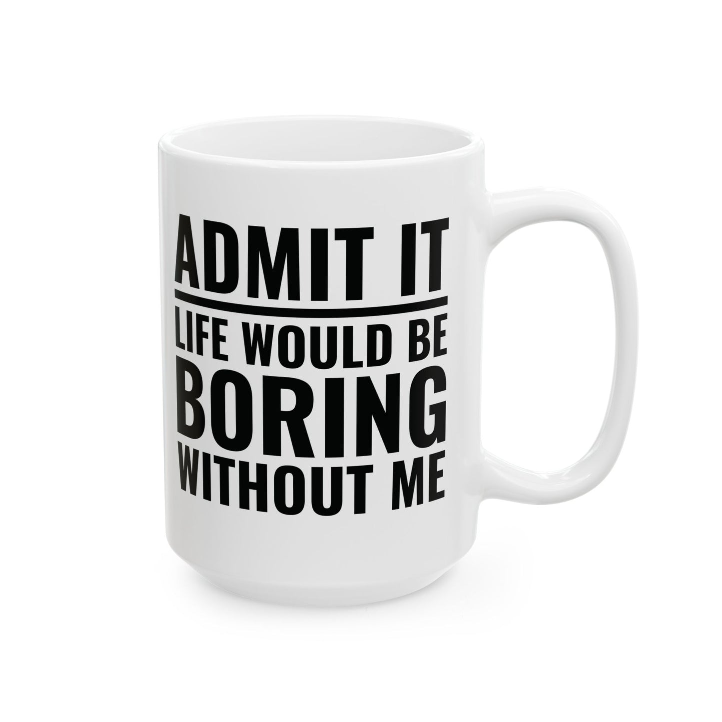 Funny Admit It Life Would Be Boring Without Me Funny Saying Coffee Mug Men Women